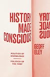 History Made Conscious: Politics of Knowledge, Politics of the Past