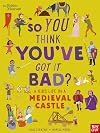 So you think you've got it bad? : a kid's life in a medieval castle