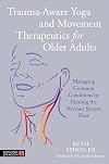 Trauma-aware Yoga and Movement Therapeutics for Older Adults: Managing Common Conditions by Healing the Nervous System First