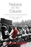 Rebels for the Cause: The Alternative History of Arsenal Football Club