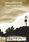 Ghosts Behind the Sun: Splendor, Enigma & Death: Mondo Memphis Volume 1