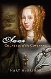 Anna, Countess of the Covenant : a memoir of Lady Anna Mackenzie, Countess of Balcarres and afterwards Countess of Argyll