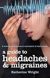 A Guide to Headaches and Migraines: Symptoms, Causes, Treatments