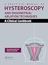 A Practical Manual of Hysteroscopy and Endometrial Ablation Techniques: A Clinical Cookbook