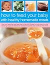 How To Feed Your Baby With Healthy And Homemade Meals: Give Your Baby The Very Best Start In Life With 70 Easy-To-Make Step-By-Step Tempting Recipes ... Wholesome Purees And Nutritional First Solids