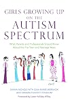 Girls Growing Up on the Autism Spectrum: What Parents and Professionals Should Know About the Pre-teen and Teenage Years
