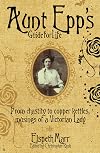 Aunt Epp's Guide for Life: Miscellaneous Musings of a Victorian Lady