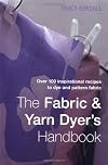 The Fabric & Yarn Dyer's Handbook: Over 100 Inspirational Recipes to Dye and Pattern Fabric
