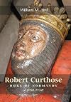 Robert Curthose: Duke of Normandy, c.1050-1134