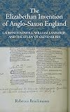 The Elizabethan Invention of Anglo-Saxon England: Laurence Nowell, William Lambarde, and the Study of Old English