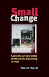 Small Change: About the Art of Practice and the Limits of Planning in Cities