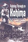 Fighting Through to Kohima: A Memoir of War in India and Burma