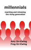 Millennials: Reaching and Releasing the Rising Generation