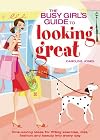 The Busy Girl's Guide to Looking Great: Time-Saving Ideas for Fitting Exercise, Diet, Fashion, and Beauty into Every Day