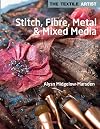 Stitch, Fibre, Metal and Mixed Media (The Textile Artist)