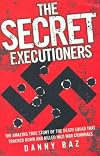 The Secret Executioners: The Amazing True Story of the Death Squad Who Tracked Down and Killed Nazi War Criminals
