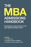 The MBA Admissions Handbook: Everything you Need to Know to Secure your Place at Business School Includes the GMAT Test, Successful Interview Strategies and a Directory of Top Business Schools