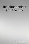 The Situationists and the City: A Reader