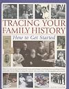 Tracing Your Family History: How to Get Started: Discover And Record Your Personal Roots And Heritage: Everything From Accessing Archives And Public ... With More Than 200 Colour Photographs