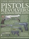 The History of Pistols, Revolvers &, Submachine Guns: The development of small firearms, from 12th-century hand cannons to modern-day automatics, with 180 color photographs and illustrations