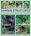 Creative Ideas for Garden Structures: Practical advice on decorating and building arches, sheds and shelters. An easy-to-follow guide with 100 beautiful photographs