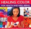 Healing Color for Health and Well Being: How to harness the power of color to transform your mind, body and spirit, with 150 stunning photographs
