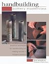 Handbuilding Pottery Masterclass: Practical Techniques For Handbuilding And Making Moulds In Modern Ceramics