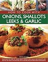 How to Cook with Onions, Shallots, Leeks & Garlic: Everything you need to know about onions, leeks, garlic and shallots, and how to use them in the ... 45 recipes and 300 step-by-step photographs