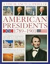 A Visual Encyclopedia of American Presidents 1789-1901: A Chronological Guide to More than a Century of American Presidents from George Washington to ... President, Statesman and Private Individual