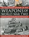 An Illustrated History of the Weapons of WWII: A comprehensive directory of the military weapons used in World War Two, from field artillery and tanks ... fighters, with more than 180 photographs