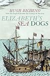 Elizabeth's Sea Dogs: How the English Became the Scourge of the Seas