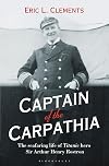Captain of the Carpathia: The seafaring life of Titanic hero Sir Arthur Henry Rostron