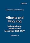 Albania in the Twentieth Century, A History: Volume I: Albania and King Zog, 1908-39 (Albania in the Twentieth Century: a History)