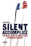 Silent Accomplice: The Untold Story of France's Role in the Rwandan Genocide