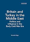 Britain and Turkey in the Middle East politics and influence in the early Cold War era