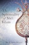 The Spirituality of Shi'i Islam: Belief and Practices