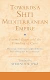 Towards a Shi'i Mediterranean Empire: Fatimid Egypt and the Founding of Cairo