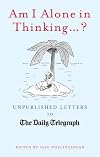 Am I Alone in Thinking? : Unpublished Letters to The Daily Telegraph