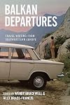 Balkan Departures: Travel Writing from South-Eastern Europe