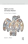 Myth and the Christian nation : a social theory of religion
