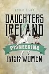 Daughters of Ireland: Pioneering Irish Women