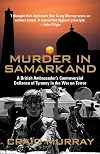 Murder in Samarkand: A British Ambassador's Controversial Defiance of Tyranny in the War on Terror