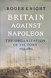 Britain Against Napoleon: The Organization of Victory, 1793-1815