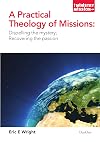 A Practical Theology of Missions: Dispelling the Mystery, Recovering the Passion (Ministry and Mission) (Ministry Mission)
