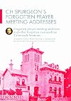 C H Spurgeon's Forgotten Prayer Meeting Addresses: Forgotten Prayer Meeting Adresses and Other Forgotten Metropolitan Tabernacle Sermons