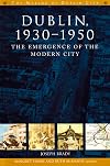 Dublin, 1930-1950: The Emergence of the Modern City (The Making of Dublin)