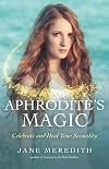 Aphrodite's Magic: Celebrate and Heal Your Sexuality