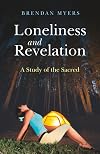 Loneliness and Revelation: A Study of the Sacred - Brendan Myers