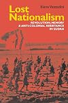 Lost nationalism : revolution, memory and anti-colonial resistance in Sudan