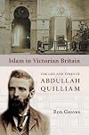 Islam in Victorian Britain: The Life and Times of Abdullah Quilliam